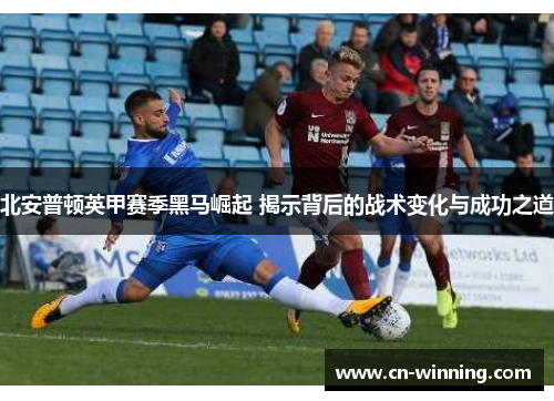 北安普顿英甲赛季黑马崛起 揭示背后的战术变化与成功之道