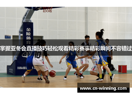 掌握亚冬会直播技巧轻松观看精彩赛事精彩瞬间不容错过