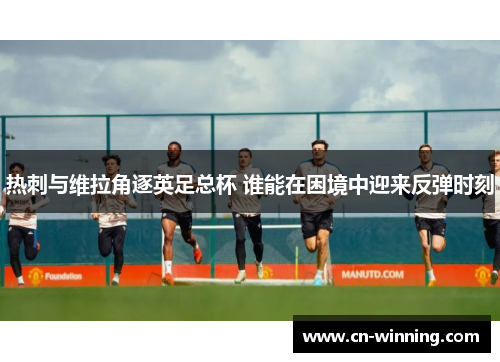 热刺与维拉角逐英足总杯 谁能在困境中迎来反弹时刻