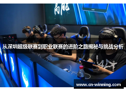 从深圳超级联赛到职业联赛的进阶之路揭秘与挑战分析