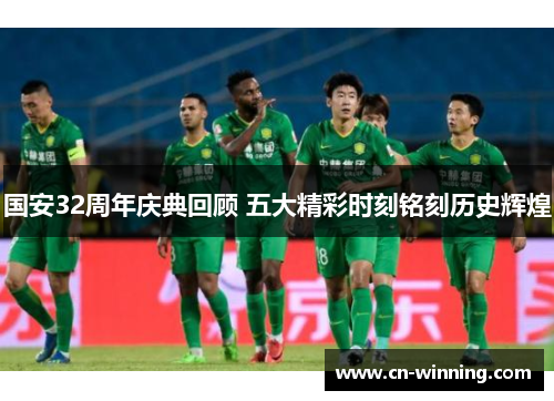国安32周年庆典回顾 五大精彩时刻铭刻历史辉煌