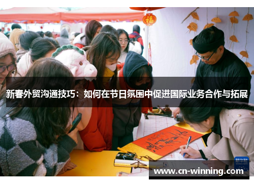 新春外贸沟通技巧：如何在节日氛围中促进国际业务合作与拓展