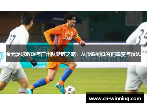 金元足球辉煌与广州队梦碎之路：从顶峰到低谷的蜕变与反思