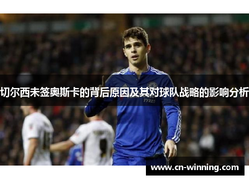 切尔西未签奥斯卡的背后原因及其对球队战略的影响分析