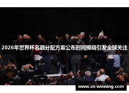2026年世界杯名额分配方案公布时间揭晓引发全球关注